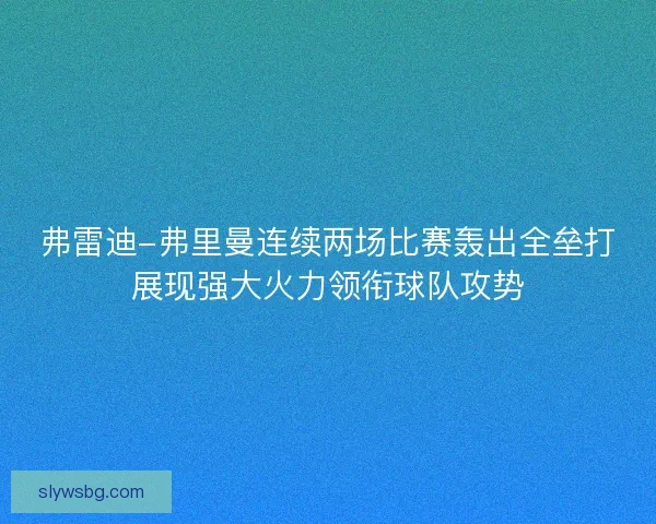 弗雷迪-弗里曼连续两场比赛轰出全垒打展现强大火力领衔球队攻势