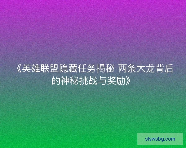 《英雄联盟隐藏任务揭秘 两条大龙背后的神秘挑战与奖励》